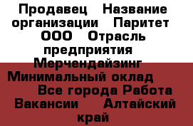 Продавец › Название организации ­ Паритет, ООО › Отрасль предприятия ­ Мерчендайзинг › Минимальный оклад ­ 24 000 - Все города Работа » Вакансии   . Алтайский край